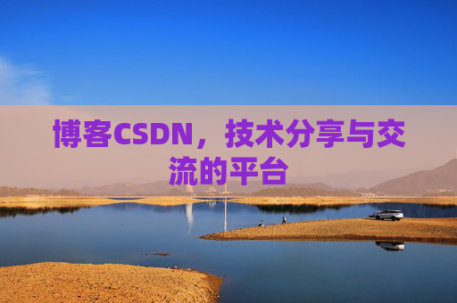博客CSDN，技术分享与交流的平台